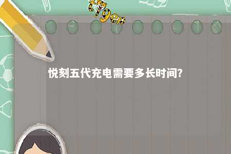 悦刻五代充电需要多长时间�？ 